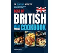 Best of British Air Frying Cookbook: 50 Classic Recipes. Easy to follow and create in your own kitchen.