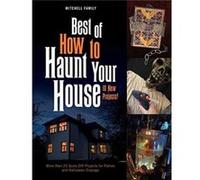 Best of How to Haunt Your House: 10 New Projects!, More Than 25 Scary DIY Projects for Parties and Halloween Displays