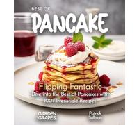 Best of Pancakes Cookbook: Flipping Fantastic - Dive into the Best of Pancakes with 100+ Irresistible Recipes: 100+ Japanese Plant-Based Comfort, Traditional Home Cooking with Easy Ingredients
