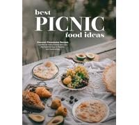 Best Picnic Food Ideas: Discover Flavorsome Recipes Excellent for Eating Outside and Learn the Essential Keys to Planning and Implementing