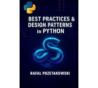 Best Practices and Design Patterns in Python: Build clean, scalable applications with SOLID principles, OOP, and modern software architecture