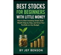 BEST STOCKS FOR BEGINNERS WITH LITTLE MONEY: How to Start Investing Small, Build Wealth Step by Step. And Grow Your Portfolio on Any Budget