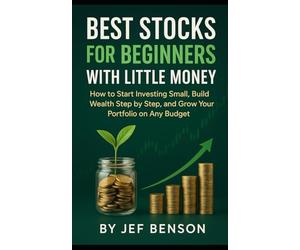 BEST STOCKS FOR BEGINNERS WITH LITTLE MONEY: How to Start Investing Small, Build Wealth Step by Step. And Grow Your Portfolio on Any Budget