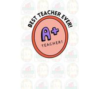 Best Teacher Ever! A+ Teacher! Notebook, 6" x 9", with Single Lined Pages for Notes: Great as Appreciation Gifts for Teachers, Mentors, and Educators ... Way to Say Thank You for Their Dedication