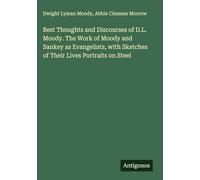 Best Thoughts and Discourses of D.L. Moody. The Work of Moody and Sankey as Evangelists, with Sketches of Their Lives Portraits on Steel