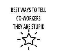 BEST WAYS TO TELL CO-WORKERS THEY ARE STUPID: BE TIRED NO MORE!
