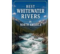 Best Whitewater Rivers in North America: A Paddler's Guide to the Classic Runs, from the Gauley and the Ottawa to the Grand Canyon and the Salmon