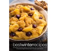 Best Winter Recipes: Eat Breakfast Casseroles Ideal for Frosty Mornings; Tasty Dessert Ideas to Savor in the Snowy Nights; Effortless Meals the Entire Family Will Love