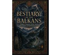 Bestiary of the Balkans: Illustrated Guide | Dragons, Vampires, Fairies, Spirits, and Creatures of Southeastern Europe