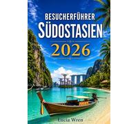 BESUCHERFÜHRER SÜDOSTASIEN 2026: Entdecken Sie Vietnam, Indonesien, Thailand, Malaysia, Kambodscha, Singapur, die Philippinen, Laos, Myanmar und mehr