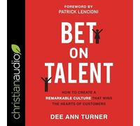 Bet on Talent: How to Create a Remarkable Culture That Wins the Hearts of Customers