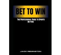 BET TO WIN: THE PROFESSIONAL GUIDE TO SPORTS BETTING