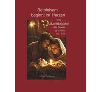 Bethlehem beginnt im Herzen - ein Adventsbegleiter der Seele, 24 Schritte ins Licht: Ein spiritueller Adventskalender mit Bibelgeschichten, ... Impulsen auf dem Weg zur heiligen Nacht