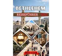 BETHLEHEM REISEFÜHRER 2026: Entdecken Sie das Herz des Heiligen Landes: Komplette Reiserouten, Insider-Tipps und kulturelle Einblicke