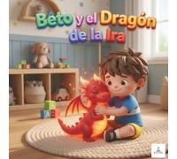 Beto y el Dragón de la Ira: Un cuento interactivo para aprender a calmar el fuego de la frustración y las rabietas en niños de 3 a 5 años.