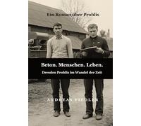 Beton. Menschen. Leben. Dresden Prohlis im Wandel der Zeit: Historischer Roman