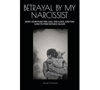 BETRAYAL BY MY NARCISSIST: HOW I SURVIVED THE LIES, THE LOVE, AND THE LOSS TO FIND MYSELF AGAIN