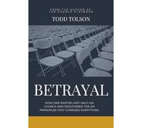 BETRAYAL: How One Pastor Lost Half His Church And Discovered The Six Principles That Changed Everything