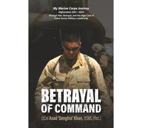 Betrayal of Command: My Marine Corps Journey (Afghanistan 2001-2004) Through War, Betrayal and the High Cost of Failed Military Leadership