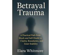 Betrayal Trauma: A Practical Path from Shock and Self-Doubt to Clarity, Boundaries, and Inner Stability