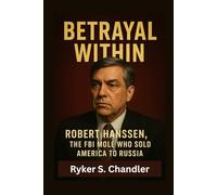 Betrayal Within: Robert Hanssen, the FBI Mole Who Sold America to Russia