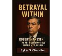 Betrayal Within: Robert Hanssen, the FBI Mole Who Sold America to Russia