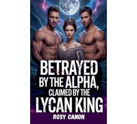 Betrayed by the Alpha, claimed by the Lycan king