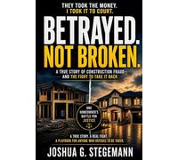 Betrayed Not Broken: A True Story of Construction Fraud -- And the Fight to Take it Back.