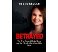 Betrayed: The True Story of Skylar Neese and the Friends Who Wanted Her Dead - An Independent True Crime Novel