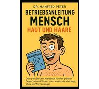 Betriebsanleitung Mensch: Haut und Haare: Dein persönliches Handbuch für das größte Organ deines Körpers - und was es dir verrät, ohne ein Wort zu sagen