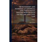 Betrothment and Marriage; a Canonical and Theological Treatise With Notices on History and Civil Law