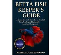 BETTA FISH KEEPER'S GUIDE: A Comprehensive Guide to Expert Betta Fish Care, Breeding, and Sustainable Aquarium Management
