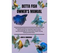 Betta Fish Owner's Manual: The Detailed Handbook Covering All The Information You Need To Manage Your Betta Fish, Which Includes Nutritional ... Health Housing Feeding And Much More.