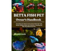 BETTA FISH PET OWNER'S HANDBOOK: Everything You Need To Know About Betta Fish Tank Setup, Feeding, Health Care, Behavior, Handling And Why They Make Great Pets.