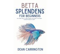 Betta Splendens for Beginners: The Ultimate Guide to Caring, Breeding, and Keeping Your Siamese Fighting Fish Healthy & Happy