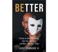 BEtter 3 Steps to Shed Your Masks Own Your Freedom and Make quotOne Dayquot Today - Jeff Ponders II - Better Media - Livre en Anglais Jeff Ponders IIJeff Ponders II (Auteur)
