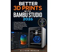 BETTER 3D PRINTS WITH BAMBU STUDIO 2026: Step-by-Step Image Rich User Guide to Cleaner Prints, Mastering Settings and Hidden Features, with Real-World Fixes for Print Failures and Multicolor problem