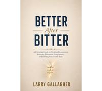 Better After Bitter: A Christian Guide to Healing Resentment, Releasing Bitterness, Forgiveness, and Finding Peace After Pain