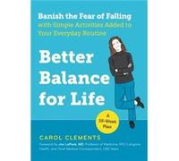 Better Balance for Life: Banish the Fear of Falling with Simple Activities Added to Your Everyday Routine