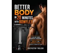 Better Body in 20 Minutes with Bowflex: A 90-Day Home Workout Program to Build Strength, Burn Fat, and Improve Fitness in Just 20 Minutes a Day