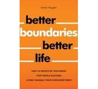 Better Boundaries Better Life How To Prioritize Your Needs, Stop People-Pleasing, And Free Yourself From Overcommitment