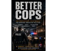 BETTER COPS: The Professional Field Manual for Modern American Policing: Judgment, Safety, De-Escalation, Accountability, and Trust