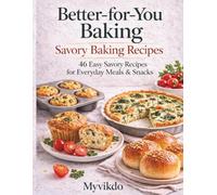 Better-for-You Baking: Savory Edition: 46 Balanced Savory Baking Recipes