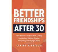 Better Friendships After 30: How Women Can Build Real, Lasting Connections Without Chasing, Overgiving, or Carrying It Alone.
