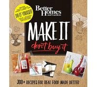Better Homes and Gardens Make It, Don't Buy It: 300+ Recipes for Real Food Made Better