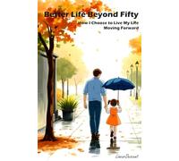 BETTER LIFE BEYOND FIFTY: How I Choose To Live My Life Moving Forward