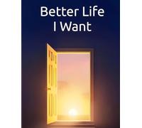 Better Life I Want: A New Life Is Expecting You: Transform Your Life Through Self-Awareness, Mindful Habits, and Purposeful Change