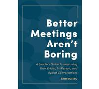 Better Meetings Aren't Boring: A Leader's Guide to Improving your Virtual, In-Person, and Hybrid Meetings