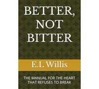 BETTER, NOT BITTER: THE MANUAL FOR THE HEART THAT REFUSES TO BREAK