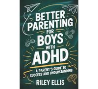 Better Parenting for Boys with ADHD: A Parent's Guide to Success and Understanding